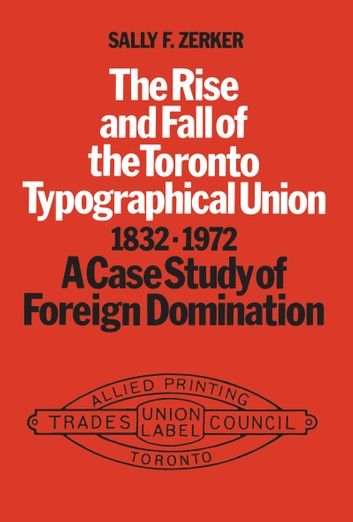 The Rise and Fall of the Toronto Typographical Union, 1832-1972