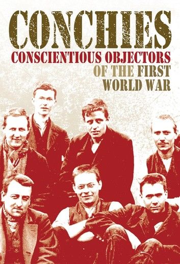 Conchies: Conscientious Objectors of the First World War