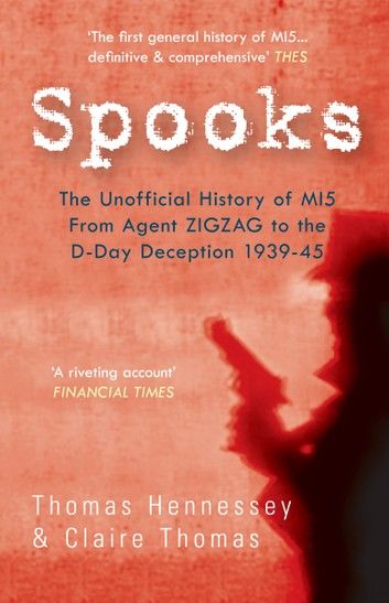 Spooks: The Unofficial History of MI5 from Agent Zig Zag to the D-Day Deception 1939-45