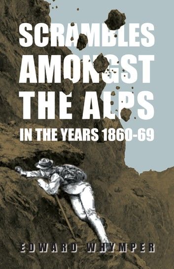 Scrambles Amongst the Alps in the Years 1860-69