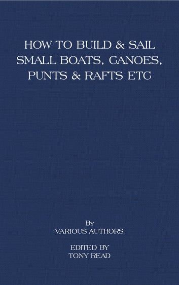 How to Build and Sail Small Boats - Canoes - Punts and Rafts