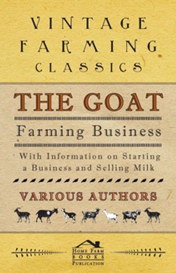 The Goat Farming Business - With Information on Starting a Business and Selling Milk