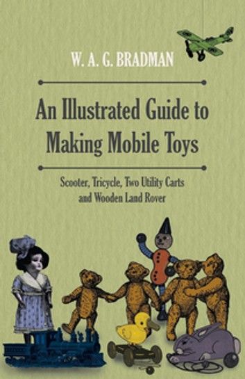 An Illustrated Guide to Making Mobile Toys - Scooter, Tricycle, Two Utility Carts and Wooden Land Rover