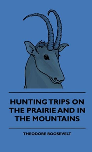 Hunting Trips on the Prairie and in the Mountains - Hunting Trips of a Ranchman - Part II