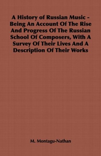 A History of Russian Music - Being An Account Of The Rise And Progress Of The Russian School Of Composers, With A Survey Of Their Lives And A Description Of Their Works
