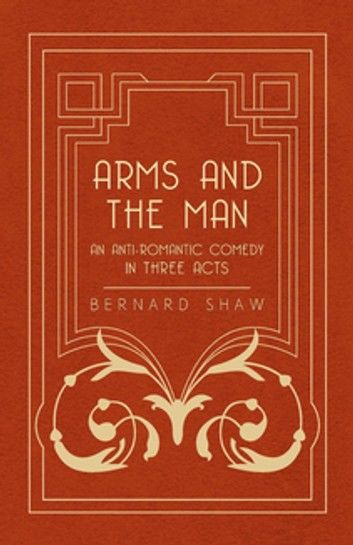 Arms and the Man - an Anti-romantic Comedy in Three Acts