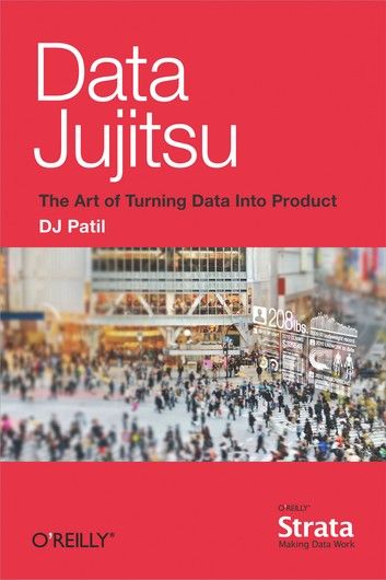 Data Jujitsu: The Art of Turning Data into Product