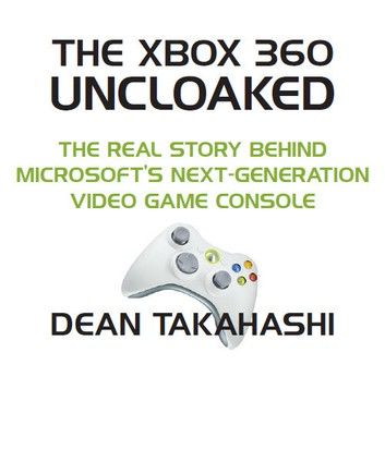 The Xbox 360 Uncloaked: The Real Story Behind Microsoft\