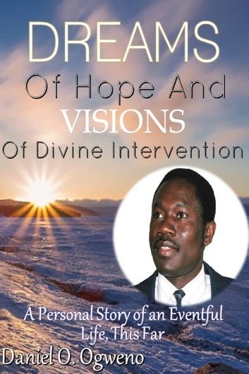 Dreams of Hope and Visions of Divine Intervention: A Personal Story of an Eventful Life, This Far