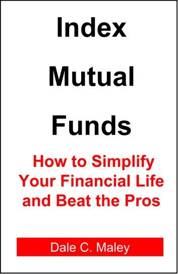 Index Mutual Funds: How to Simplify Your Financial Life and Beat the Pros