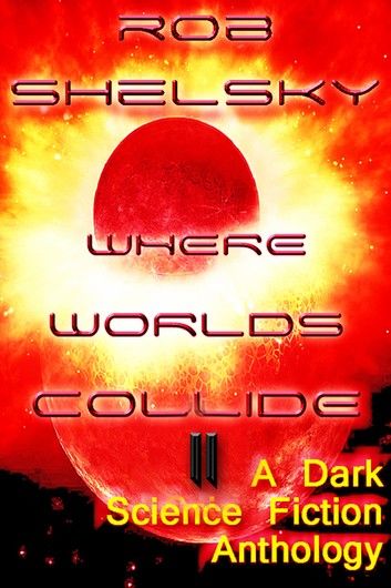 Where Worlds Collide II, A Dark Anthology of Science Fiction