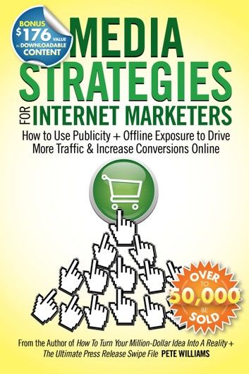 Media Strategies for Internet Marketers: How to Use Publicity + Offline Exposure to Drive More Traffic & Increase Conversions Online