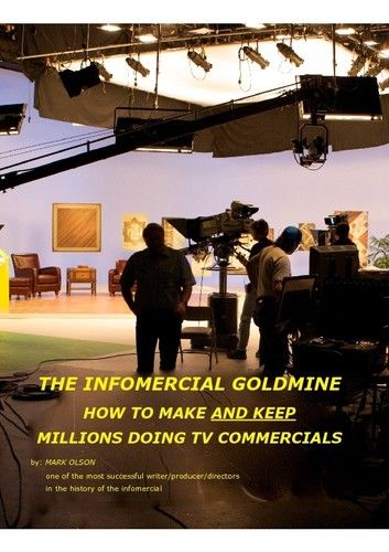 The Infomercial Goldmine, How To Make And Keep Millions Doing TV Commercials