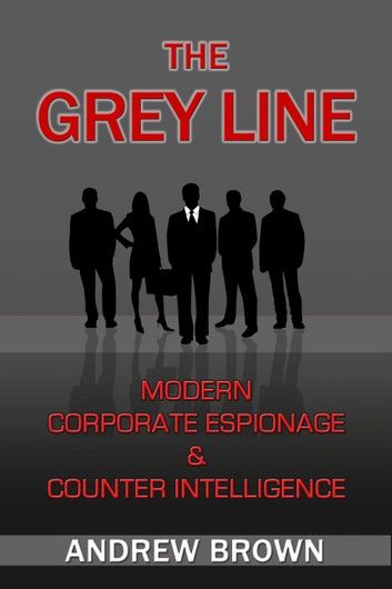 The Grey Line: Modern Corporate Espionage and Counter Intelligence