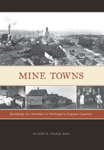 Mine Towns: Buildings for Workers in Michigans Copper Country