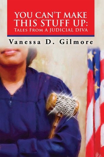 You Can’T Make This Stuff Up: Tales from a Judicial Diva