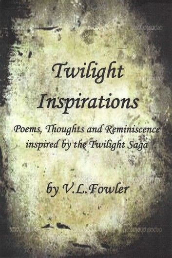 Twilight Inspirations: Poems,Thoughts and Reminiscence Inspired By the Twilight Saga