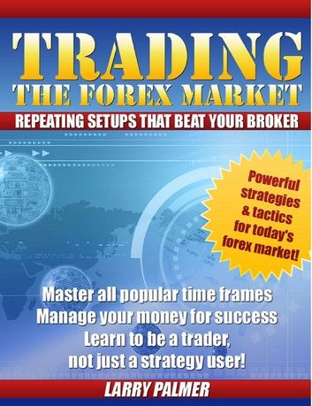 Trading The Forex Market: Repeating Setups That Beat Your Broker!