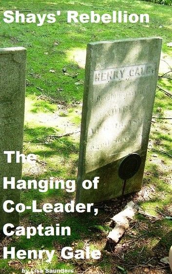 Shays’ Rebellion: The Hanging of Co-Leader, Captain Henry Gale