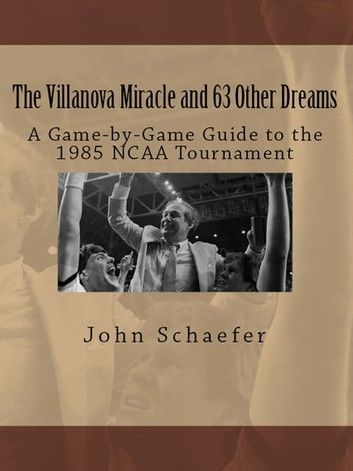 The Villanova Miracle and 63 Other Dreams: A Game-by-Game Guide to the 1985 NCAA Tournament
