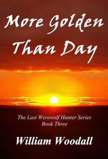 More Golden Than Day: The Last Werewolf Hunter, Book 3