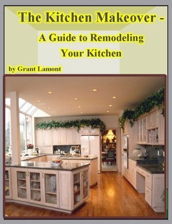 The Kitchen Makeover - A Guide to Remodeling Your Kitchen