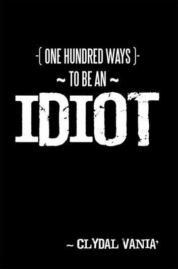 ~ One Hundred Ways to Be an Idiot ~