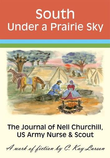 South Under a Prairie Sky: the Journal of Nell Churchill, Us Army Nurse & Scout
