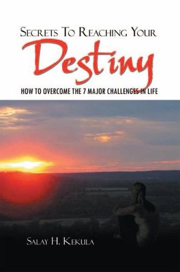 Secrets to Reaching Your Destiny: How to Overcome the 7 Major Challenges in Life