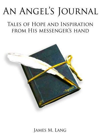 An Angel’s Journal: Tales of Hope and Inspiration from His messenger’s hand