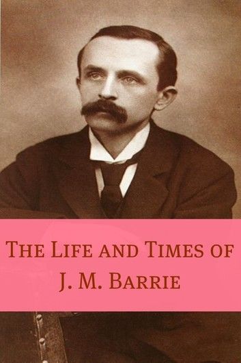 The Life and Times of J.M. Barrie (Annotated)