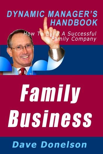 Family Business: The Dynamic Manager’s Handbook On How To Build A Successful Family Company