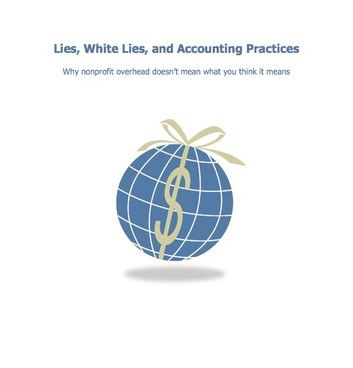 Lies, White Lies, and Accounting Practices; Why nonprofit overhead doesn\
