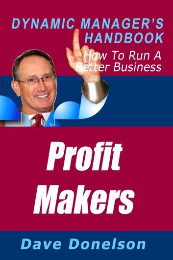 Profit Makers: The Dynamic Manager’s Handbook On How To Run A Better Business