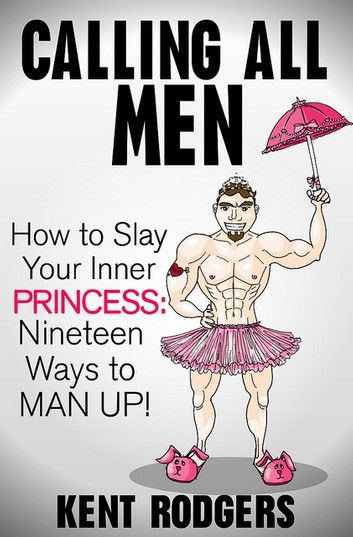 Calling All Men - How to Slay Your Inner Princess, Nineteen Ways to Man Up