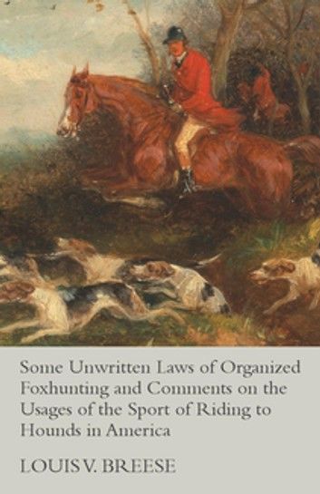Some Unwritten Laws of Organized Foxhunting and Comments on the Usages of the Sport of Riding to Hounds in America