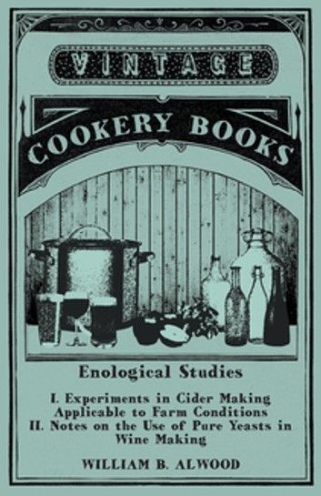 Enological Studies - I. Experiments in Cider Making Applicable to Farm Conditions II. Notes on the Use of Pure Yeasts in Wine Making