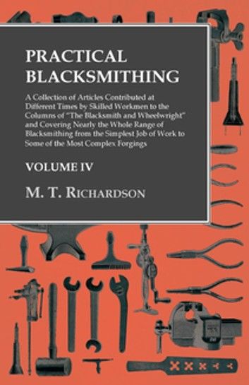 Practical Blacksmithing - A Collection of Articles Contributed at Different Times by Skilled Workmen to the Columns of The Blacksmith and Wheelwright