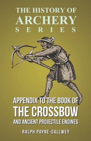 Appendix to The Book of the Crossbow and Ancient Projectile Engines (History of Archery Series)