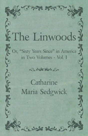The Linwoods - Or, Sixty Years Since in America in Two Volumes - Vol. I