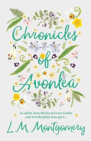 Chronicles of Avonlea, in Which Anne Shirley of Green Gables and Avonlea Plays Some Part ..