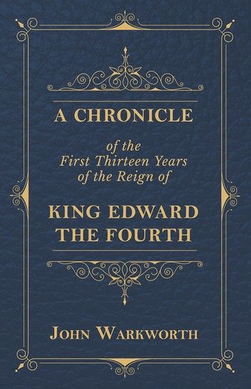 A Chronicle Of The First Thirteen Years Of The Reign Of King Edward The Fourth