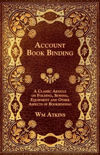 Account Book Binding - A Classic Article on Folding, Sewing, Equipment and Other Aspects of Bookbinding