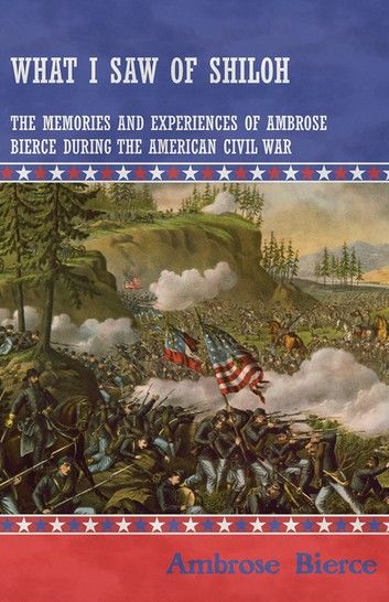 What I Saw of Shiloh -The Memories and Experiences of Ambrose Bierce During the American Civil War