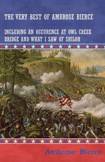 The Very Best of Ambrose Bierce - Including an Occurrence at Owl Creek Bridge and What I Saw of Shiloh