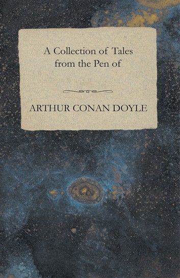 A Collection of Tales from the Pen of Arthur Conan Doyle