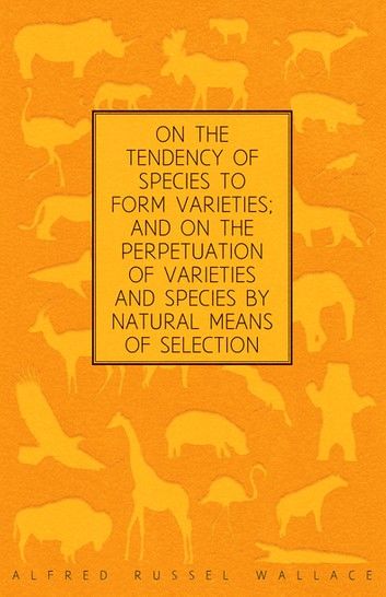 On the Tendency of Species to form Varieties; and on the Perpetuation of Varieties and Species by Natural Means of Selection