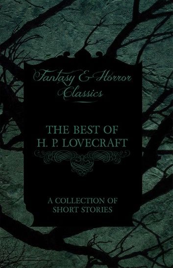 The Best of H. P. Lovecraft - A Collection of Short Stories (Fantasy and Horror Classics)