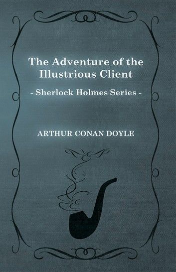 The Adventure of the Illustrious Client - A Sherlock Holmes Short Story