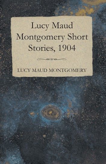 Lucy Maud Montgomery Short Stories, 1904